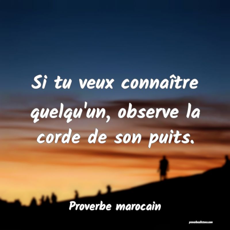 Si tu veux connaître quelqu'un, observe la corde de son puits.