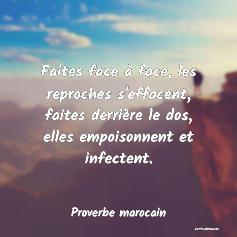 Faites face à face, les reproches s'effacent, faites derrière le dos, elles empoisonnent et infectent.