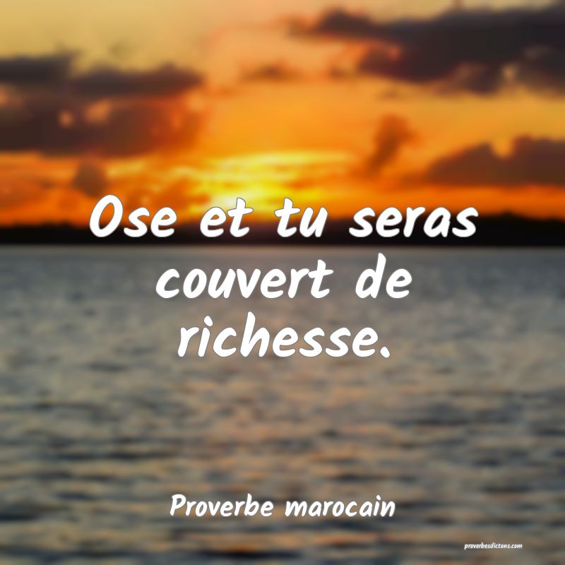  Ose et tu seras couvert de richesse.