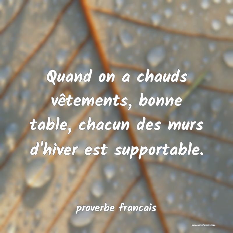  Quand on a chauds vêtements, bonne table, chacun des murs d'hiver est supportable.