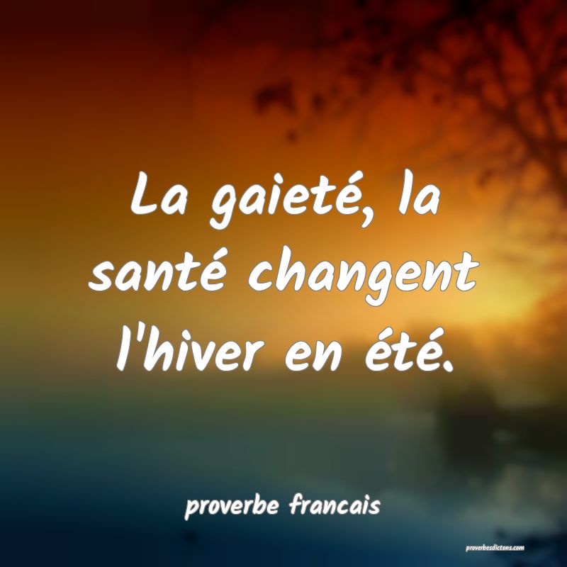  La gaieté, la santé changent l'hiver en été.