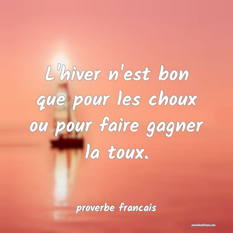  L'hiver n'est bon que pour les choux ou pour faire gagner la toux.