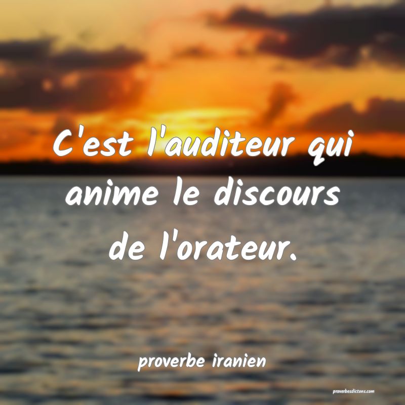  C'est l'auditeur qui anime le discours de l'orateur.