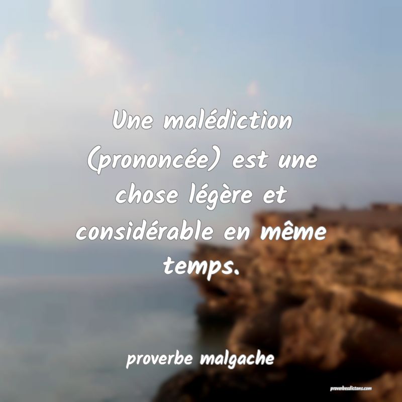  Une malédiction (prononcée) est une chose légère et considérable en même temps.