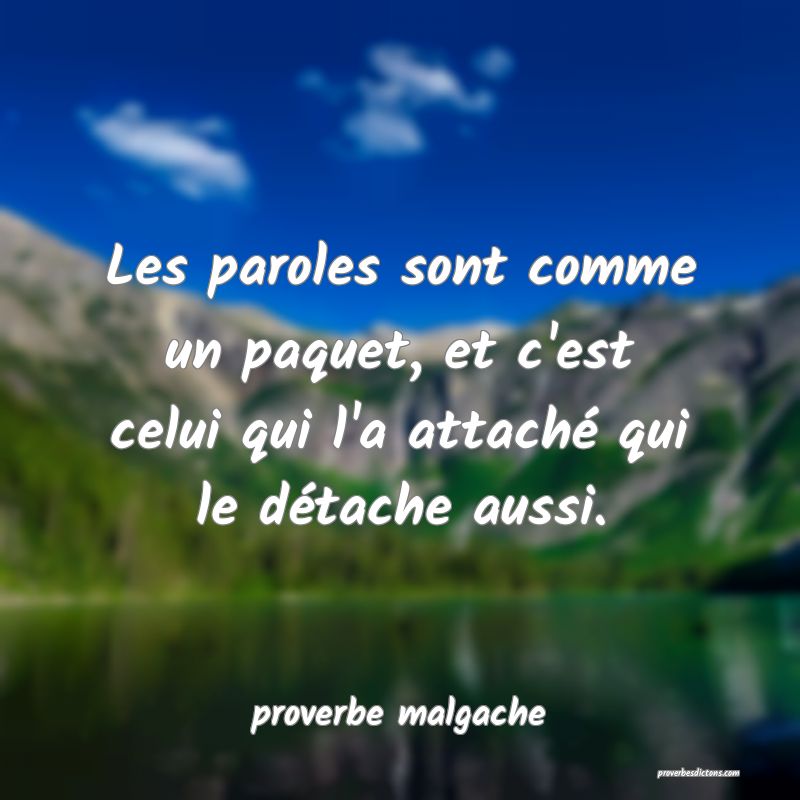  Les paroles sont comme un paquet, et c'est celui qui l'a attaché qui le détache aussi.