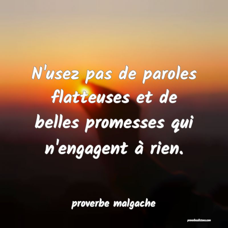N'usez pas de paroles flatteuses et de belles promesses qui n'engagent à rien.