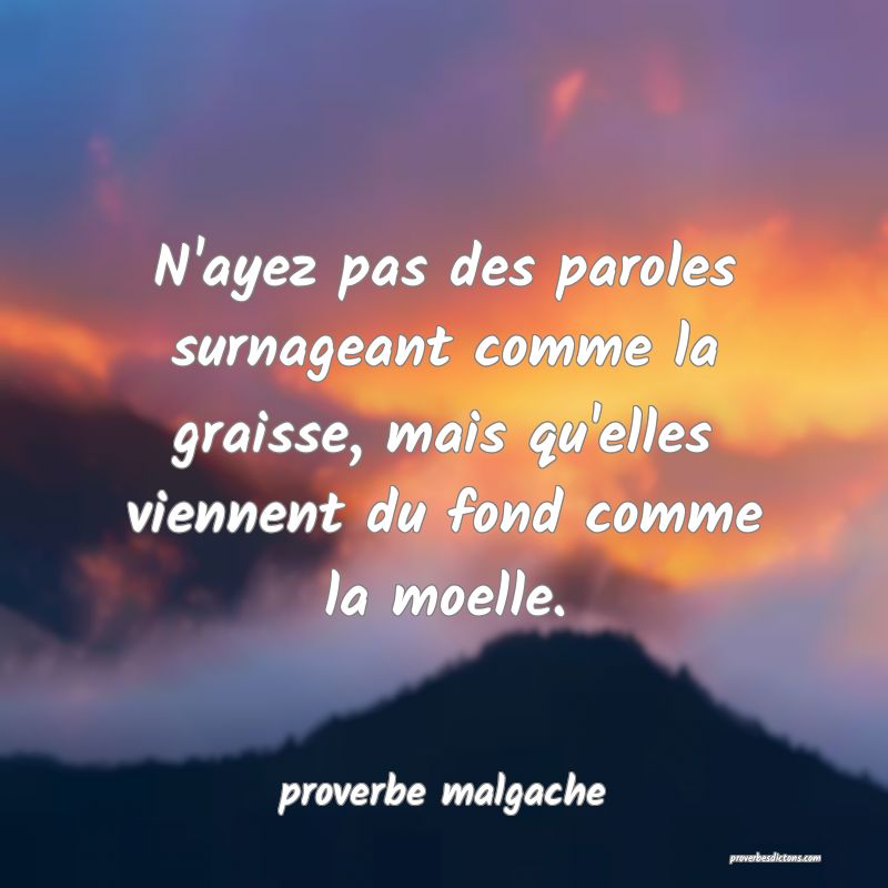 N'ayez pas des paroles surnageant comme la graisse, mais qu'elles viennent du fond comme la moelle.