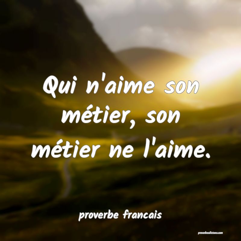  Qui n'aime son métier, son métier ne l'aime.