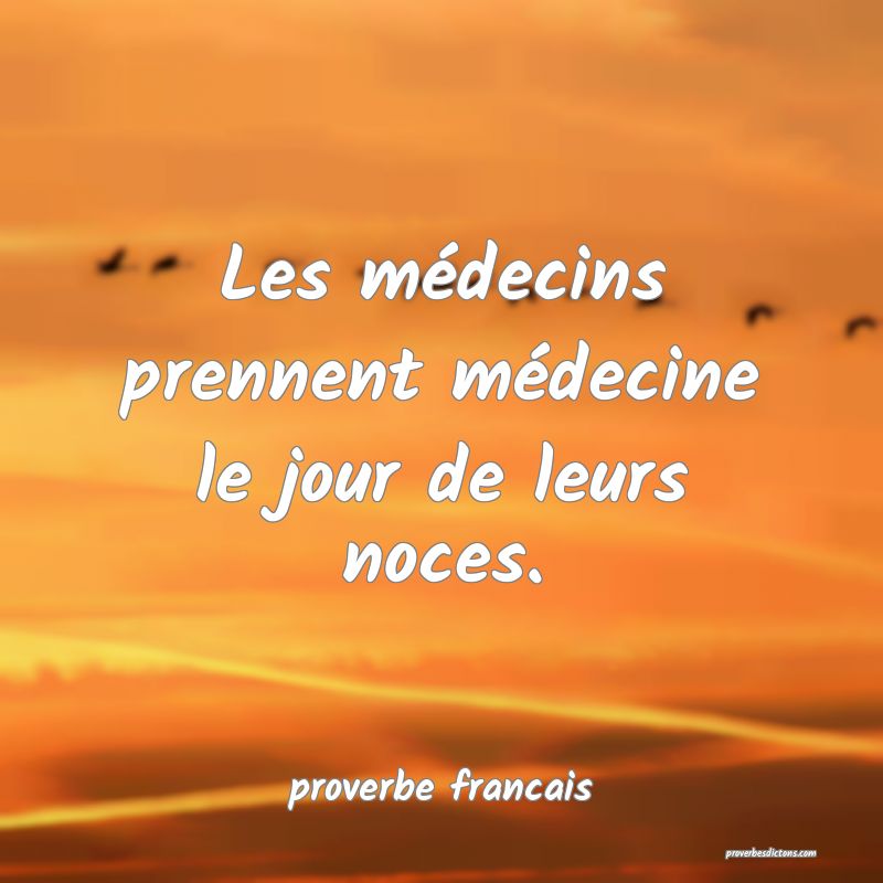  Les médecins prennent médecine le jour de leurs noces.