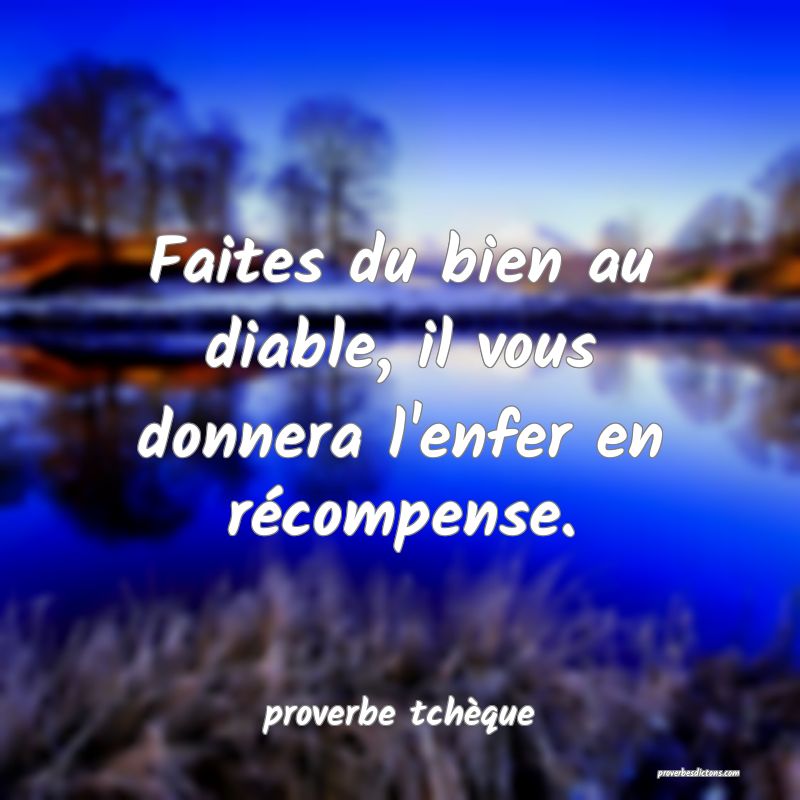  Faites du bien au diable, il vous donnera l'enfer en récompense.