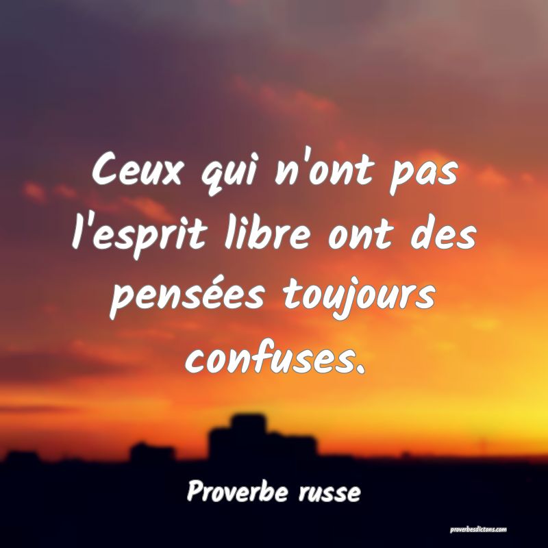  Ceux qui n'ont pas l'esprit libre ont des pensées toujours confuses.
