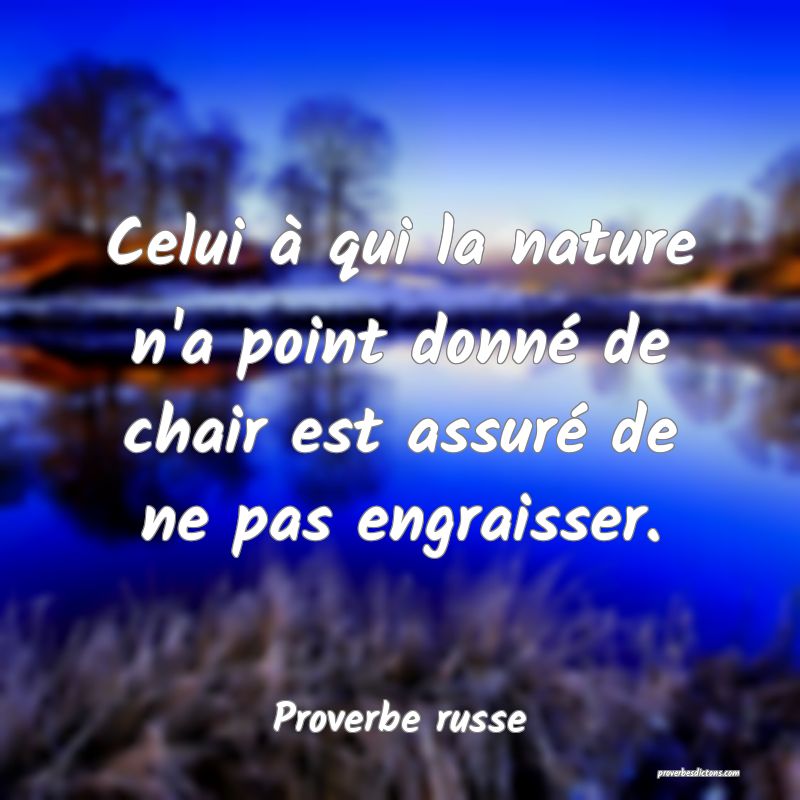  Celui à qui la nature n'a point donné de chair est assuré de ne pas engraisser.