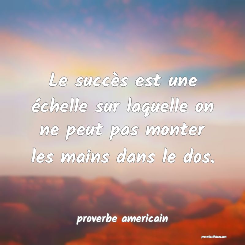  Le succès est une échelle sur laquelle on ne peut pas monter les mains dans le dos.