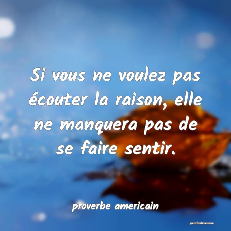  Si vous ne voulez pas écouter la raison, elle ne manquera pas de se faire sentir.