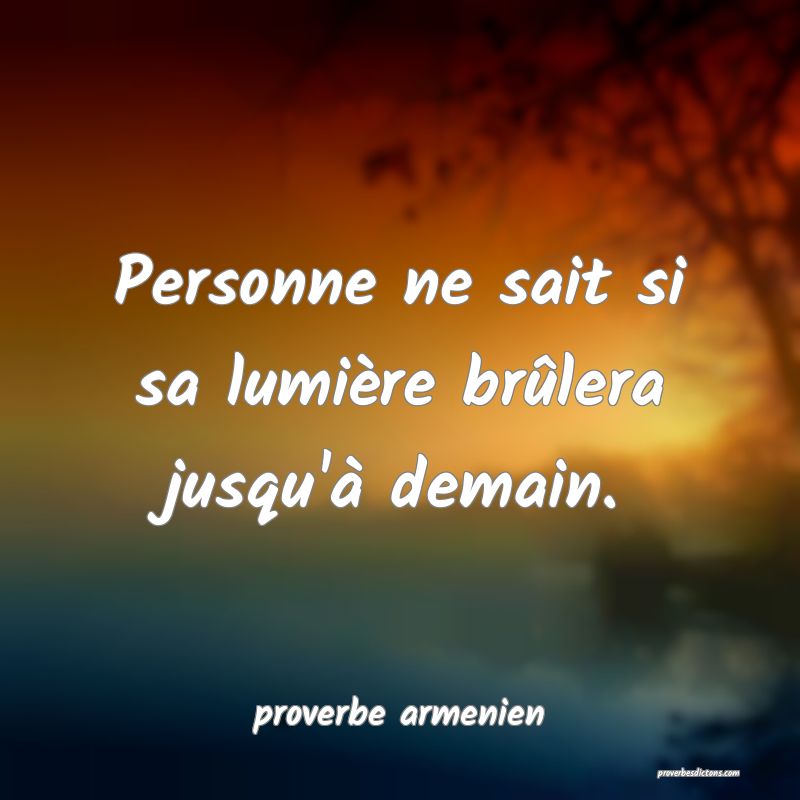  Personne ne sait si sa lumière brûlera jusqu'à demain.