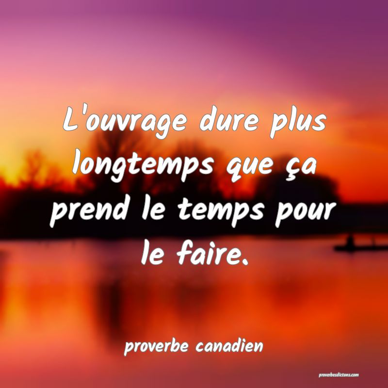  L'ouvrage dure plus longtemps que ça prend le temps pour le faire.