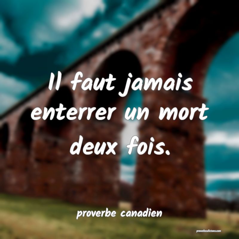  Il faut jamais enterrer un mort deux fois.