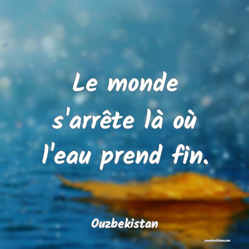  Le monde s'arrête là où l'eau prend fin.