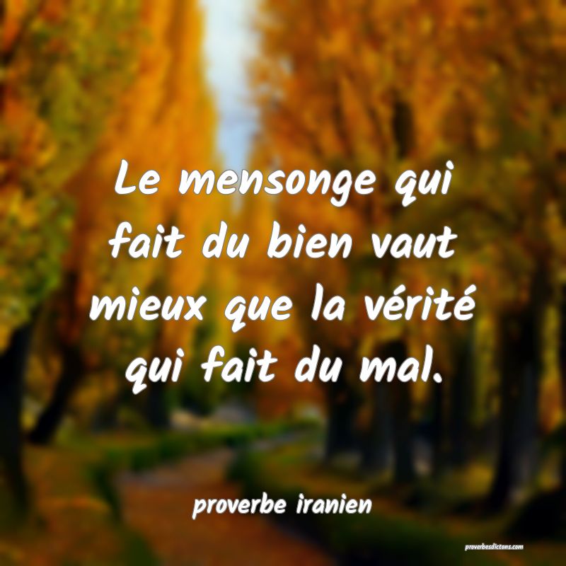  Le mensonge qui fait du bien vaut mieux que la vérité qui fait du mal.