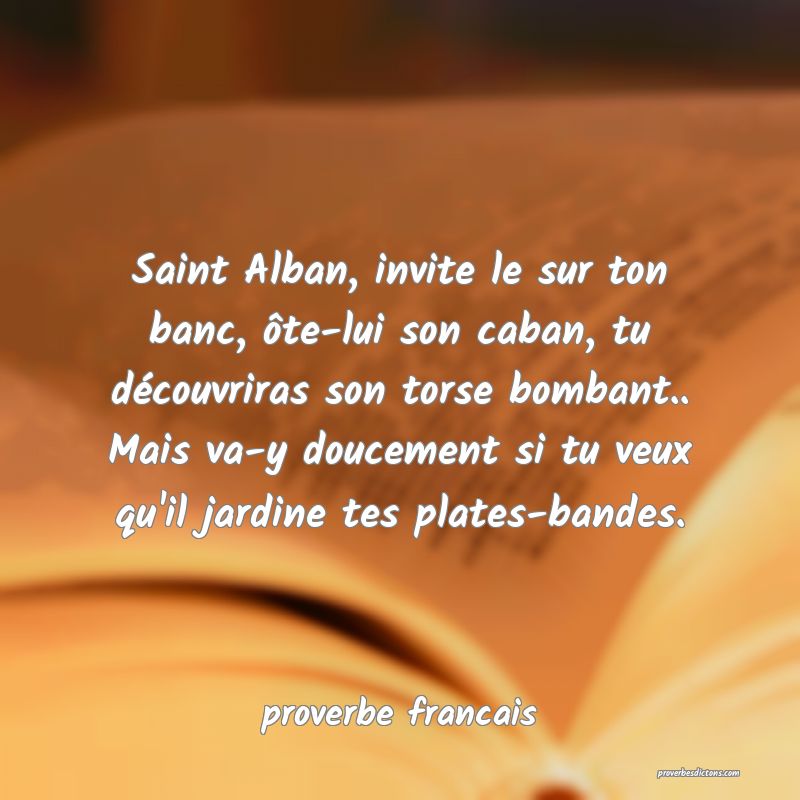 Saint Alban, invite le sur ton banc, ôte-lui son caban, tu découvriras son torse bombant.. Mais va-y doucement si tu veux qu'il jardine tes plates-bandes.