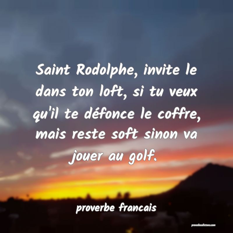 Saint Rodolphe, invite le dans ton loft, si tu veux qu'il te défonce le coffre, mais reste soft sinon va jouer au golf.