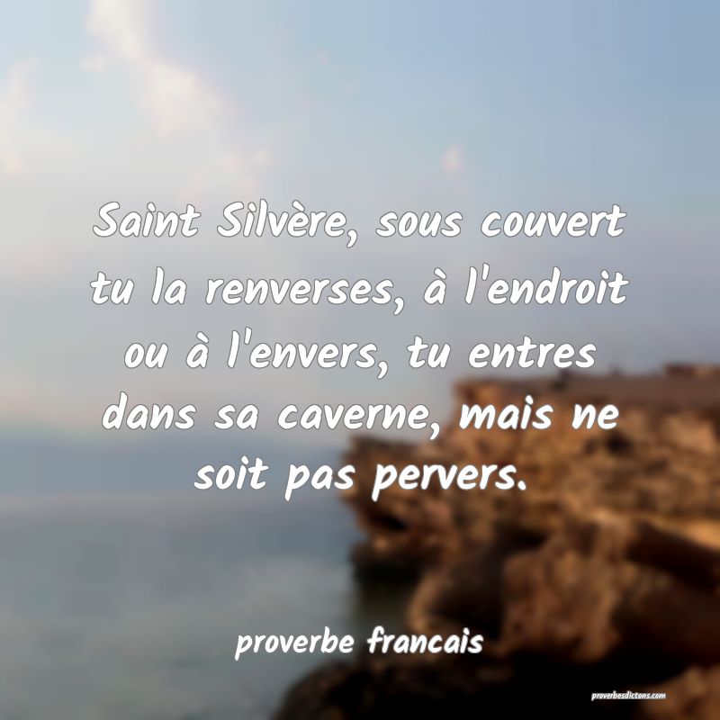 Saint Silvère, sous couvert tu la renverses, à l'endroit ou à l'envers, tu entres dans sa caverne, mais ne soit pas pervers.