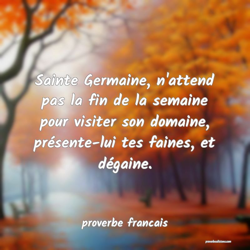 Sainte Germaine, n'attend pas la fin de la semaine pour visiter son domaine, présente-lui tes faines, et dégaine.