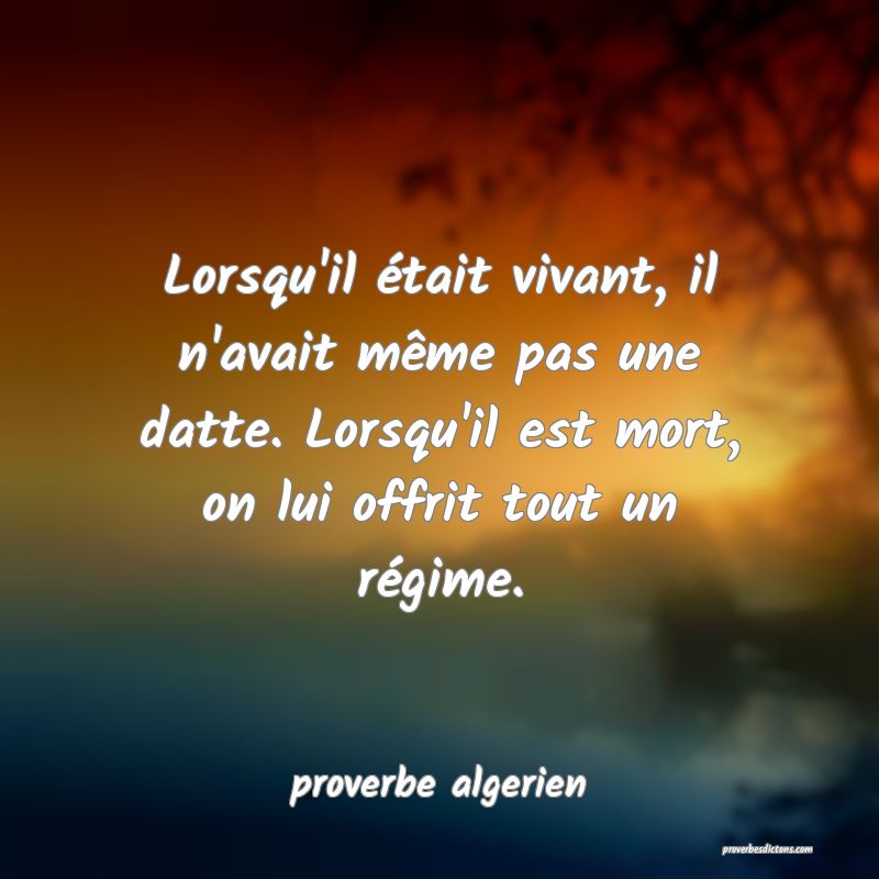  Lorsqu'il était vivant, il n'avait même pas une datte. Lorsqu'il est mort, on lui offrit tout un régime.