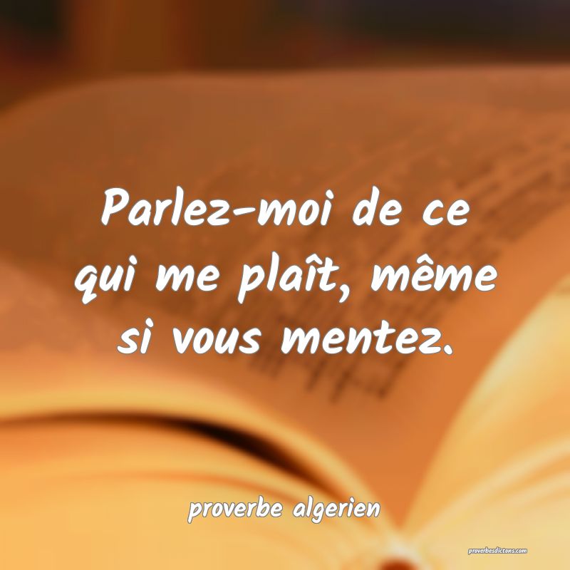  Parlez-moi de ce qui me plaît, même si vous mentez.