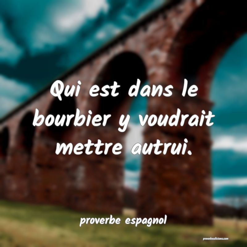  Qui est dans le bourbier y voudrait mettre autrui.
