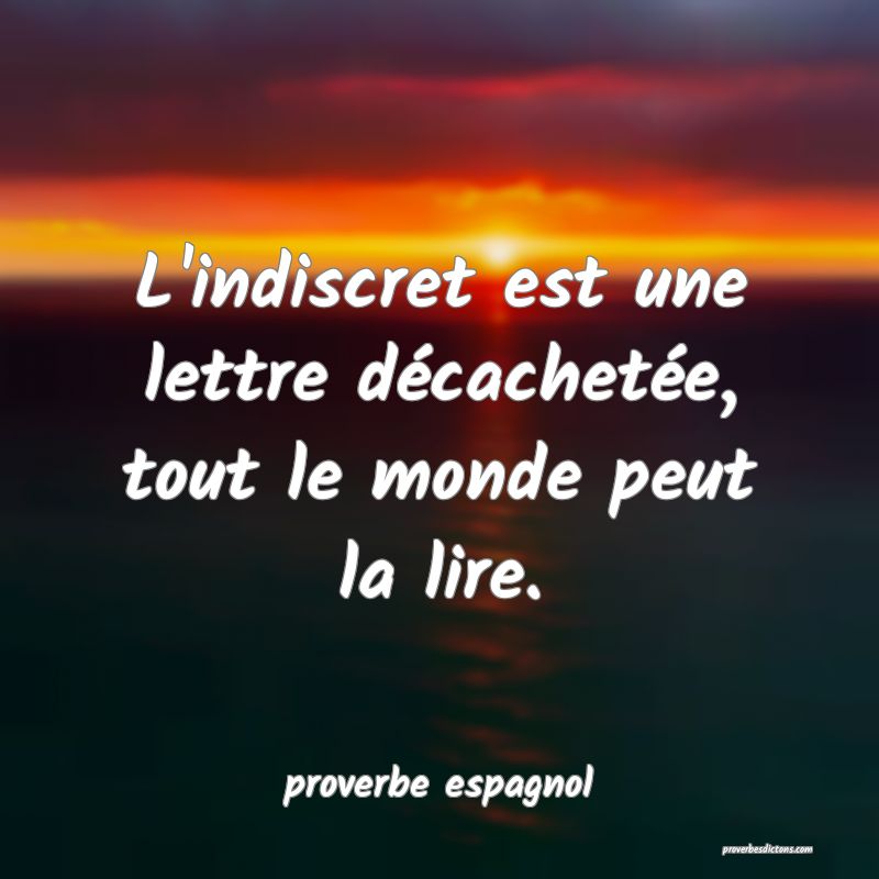  L'indiscret est une lettre décachetée, tout le monde peut la lire.