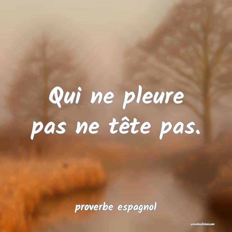  Qui ne pleure pas ne tête pas.
