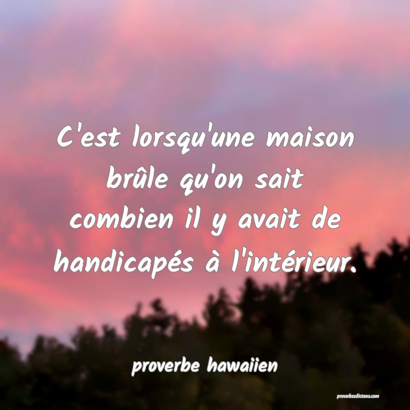 C'est lorsqu'une maison brûle qu'on sait combien il y avait de handicapés à l'intérieur.