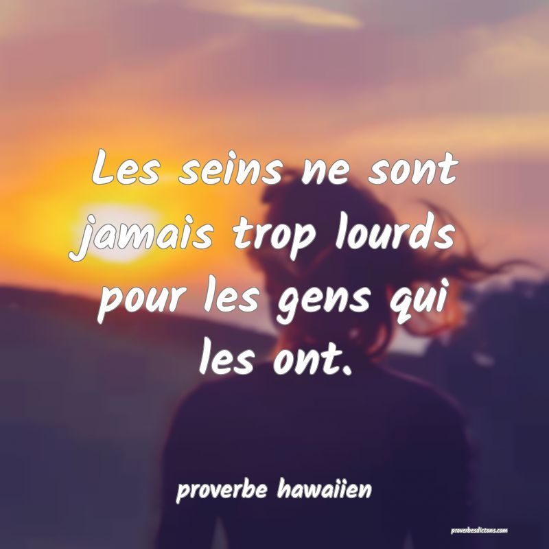  Les seins ne sont jamais trop lourds pour les gens qui les ont.