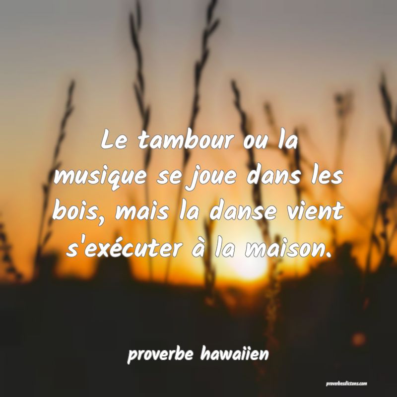 Le tambour ou la musique se joue dans les bois, mais la danse vient s'exécuter à la maison.