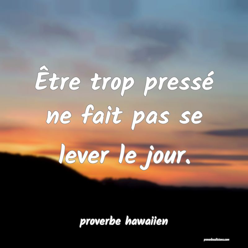  Être trop pressé ne fait pas se lever le jour.