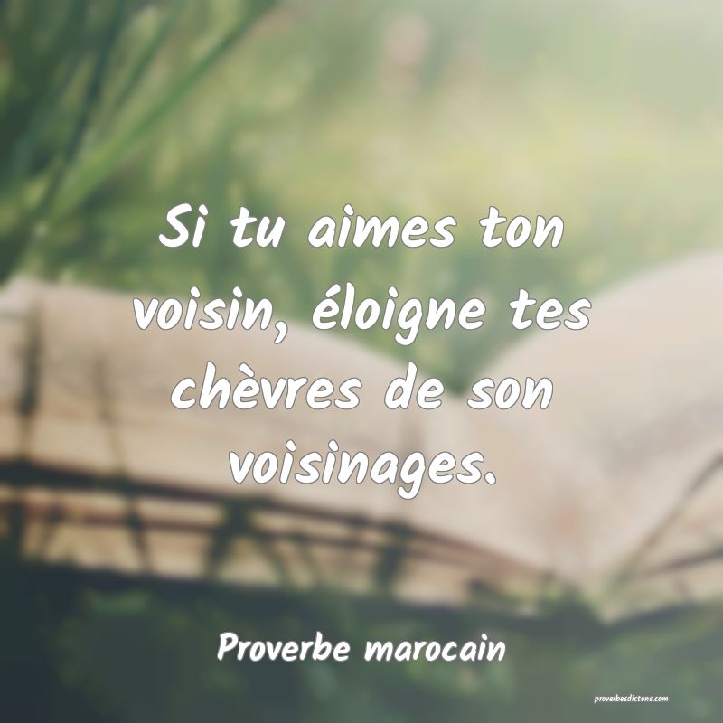 Si tu aimes ton voisin, éloigne tes chèvres de son voisinages.