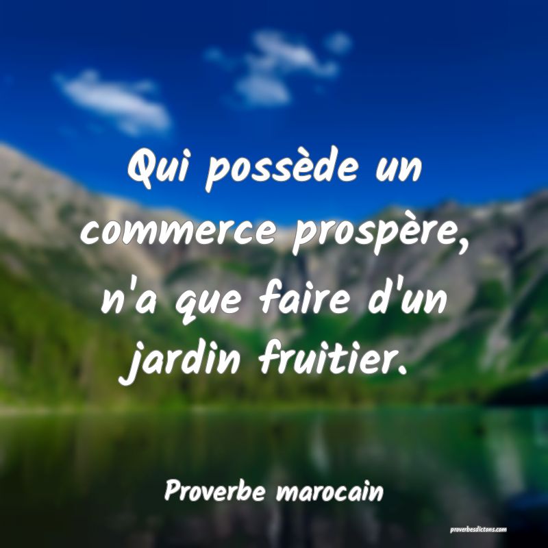 Qui possède un commerce prospère, n'a que faire d'un jardin fruitier.