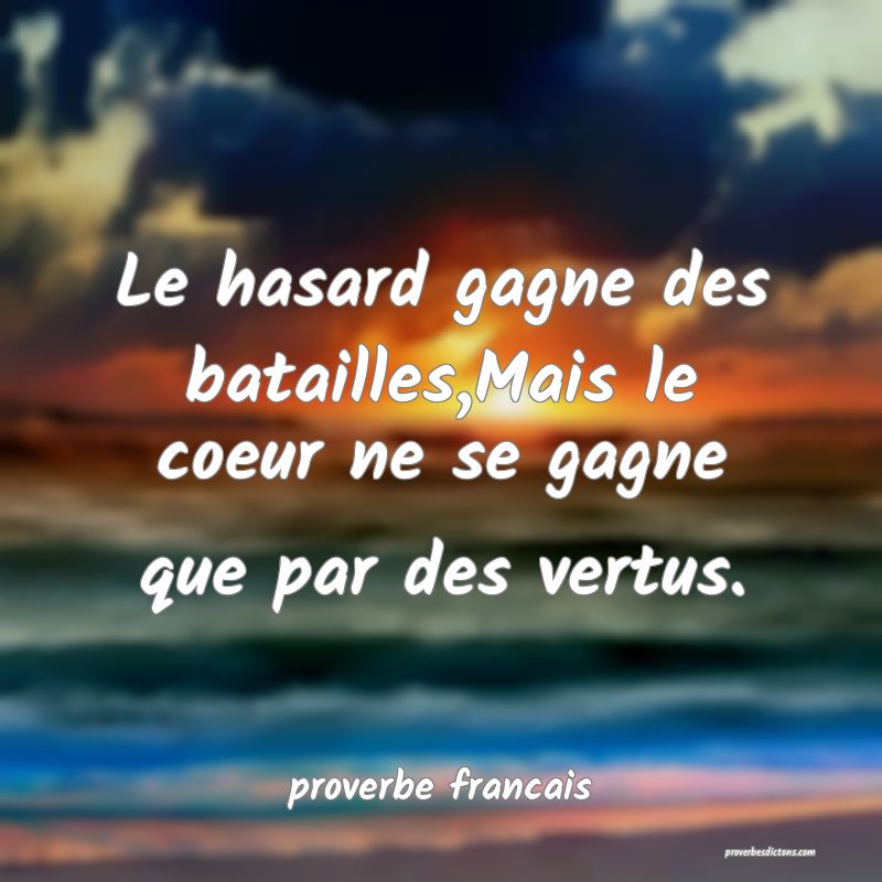  Le hasard gagne des batailles,Mais le coeur ne se gagne que par des vertus.