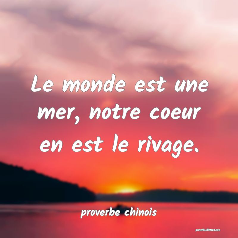  Le monde est une mer, notre coeur en est le rivage.