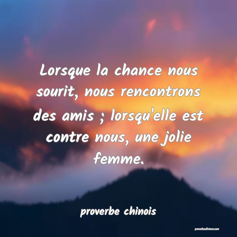  Lorsque la chance nous sourit, nous rencontrons des amis ; lorsqu'elle est contre nous, une jolie femme.