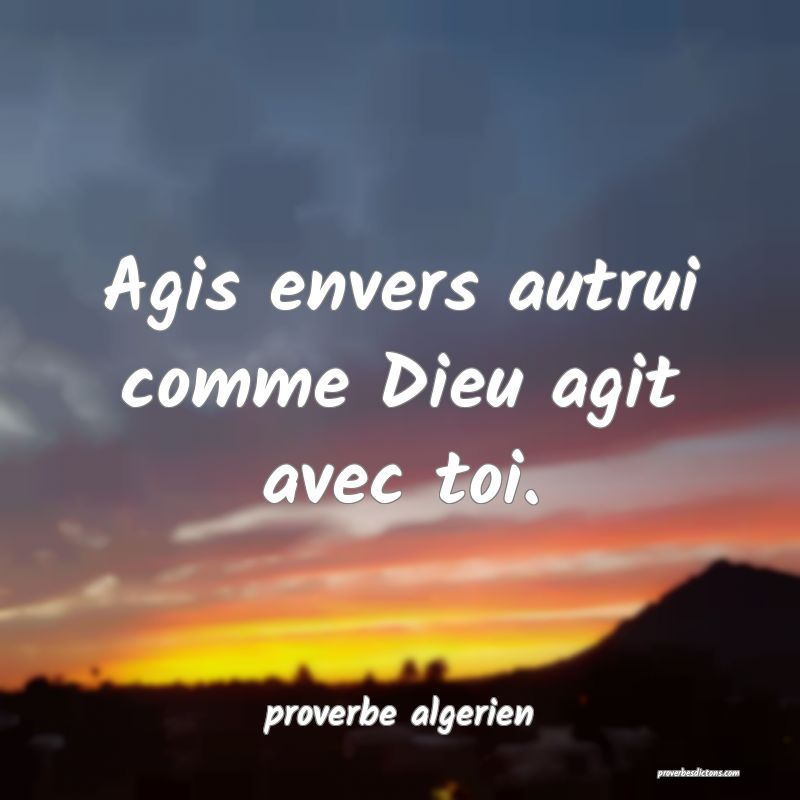  Agis envers autrui comme Dieu agit avec toi.