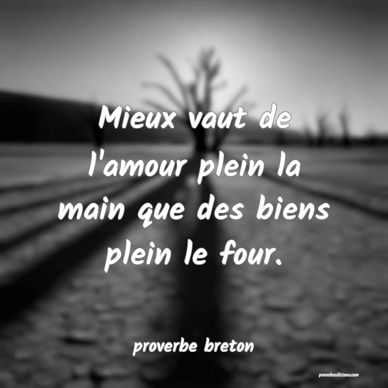 Mieux vaut de l'amour plein la main que des biens plein le four.