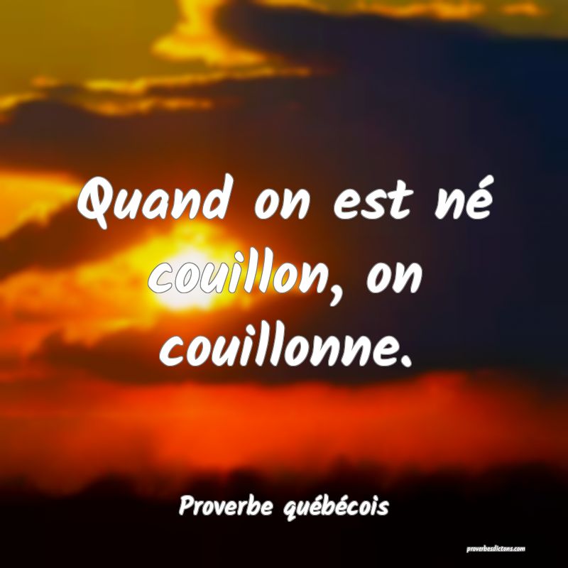  Quand on est né couillon, on couillonne.