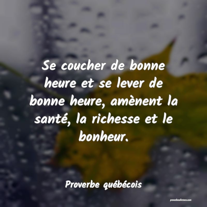  Se coucher de bonne heure et se lever de bonne heure, amènent la santé, la richesse et le bonheur.