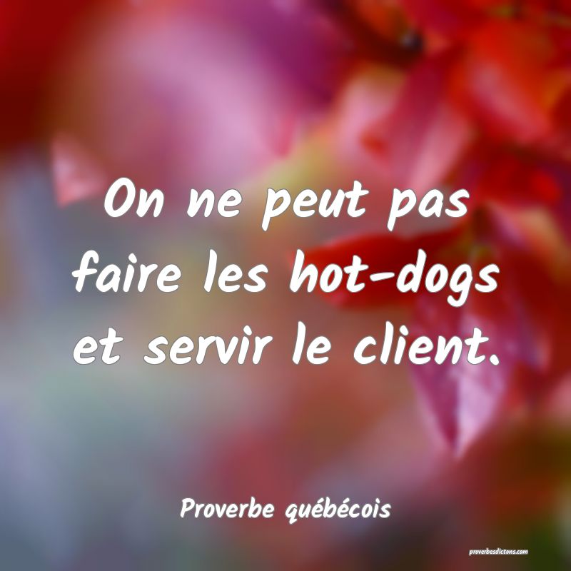  On ne peut pas faire les hot-dogs et servir le client.