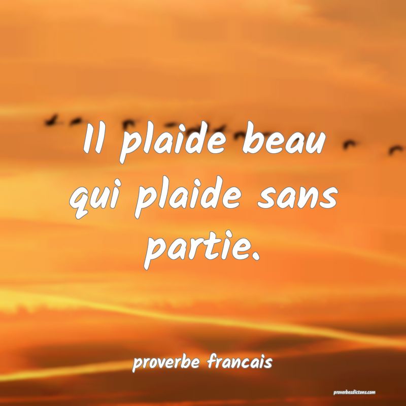  Il plaide beau qui plaide sans partie.