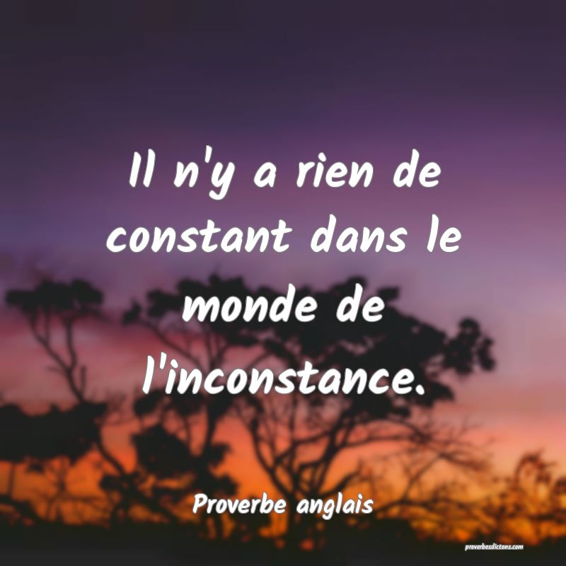  Il n'y a rien de constant dans le monde de l'inconstance.