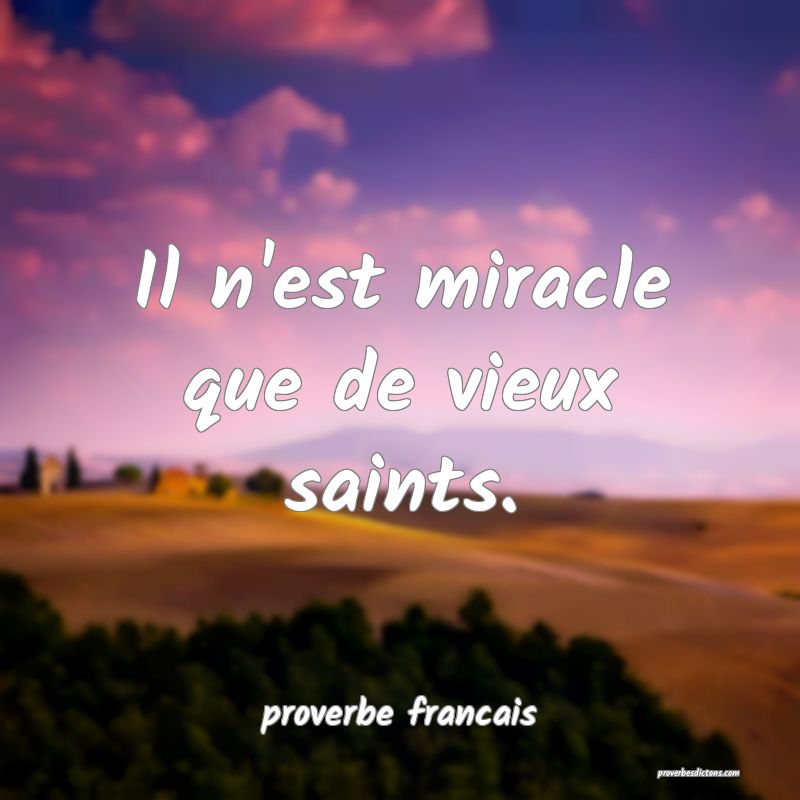  Il n'est miracle que de vieux saints.