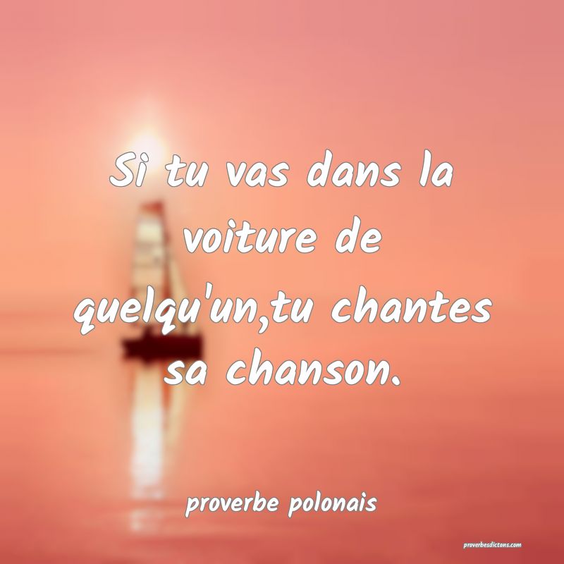  Si tu vas dans la voiture de quelqu'un,tu chantes sa chanson.